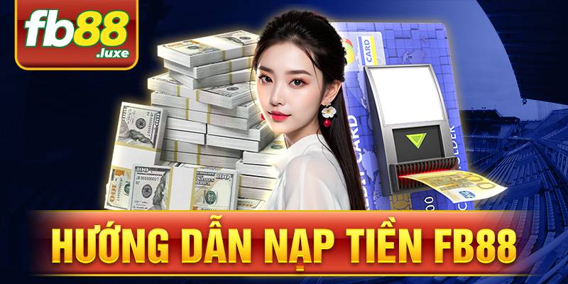 Nạp tiền FB88: Hướng dẫn các bước giao dịch tại nhà cái 6 FB88 nạp tiền